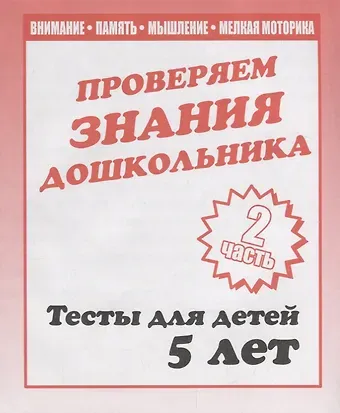 Проверяем знания дошкольника. Тесты для детей 5 лет. Часть 2. Внимание, память, мышление, мелкая моторика.