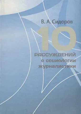 Виктор Александрович Сидоров 10 рассуждений о социологии журналистики. Учебное пособие