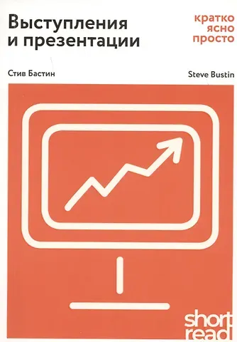 Стив Бастин Выступления и презентации: кратко, ясно, просто. Как провести  захватывающую и эффективную бизнес-презентацию