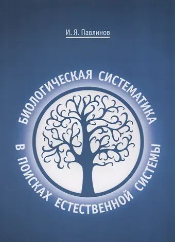 Игорь Яковлевич Павлинов Биологическая систематика: в поисках естественной системы