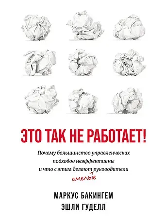 Маркус Бакингем, Эшли Гуделл Это так не работает!  Почему большинство управленческих подходов неэффективны и что с этим делают смелые руководители