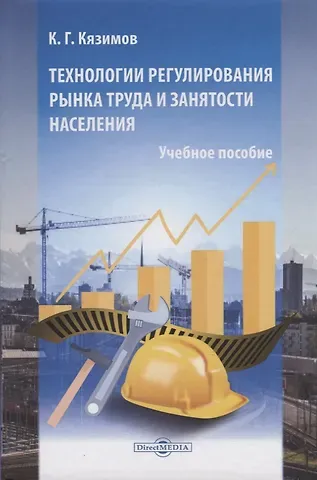 Карл Гасанович Кязимов Технологии регулирования рынка труда и занятости населения. Учебное пособие