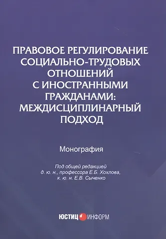Евгений Борисович Хохлов Правовое регулирование социально-трудовых отношений с иностранными гражданами: междисциплинарный подход. Монография