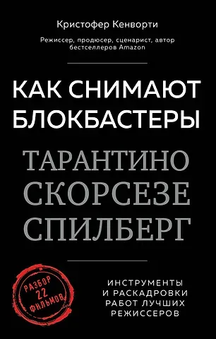 Кристофер Кенворти Как снимают блокбастеры Тарантино, Скорсезе, Спилберг. Инструменты и раскадровки работ лучших режиссёров