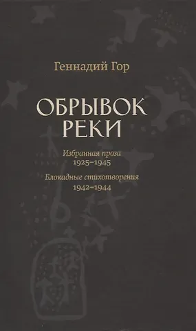 Геннадий Гор Обрывок реки. Избранная проза 1929-1945. Блокадные стихотворения 1942-1944