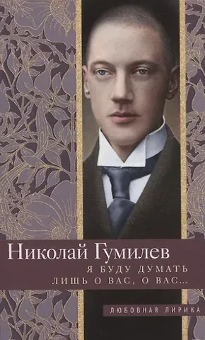 Николай Степанович Гумилев Я буду думать лишь о вас, о вас…