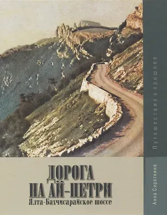 Анна Анатольевна Сироткина Дорога на Ай-Петри. Ялта-Бахчисарайское шоссе. Путешествие в прошлое