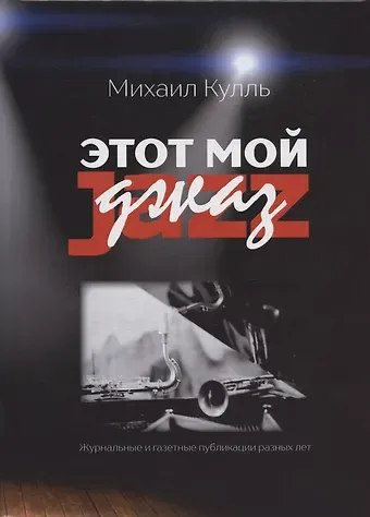 Михаил Ильич Кулль Этот мой джаз Журнальные и газетные публикации разных лет (Кулль)