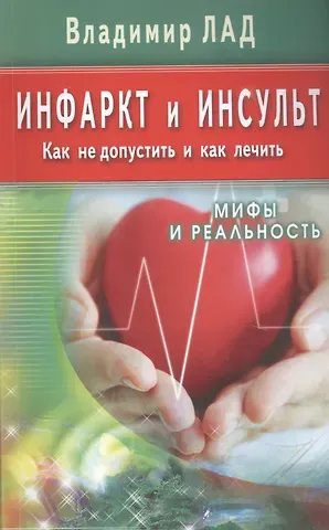 Владимир Лад Инфаркт и инсульт. Как не допустить и как лечить. Мифы и реальность