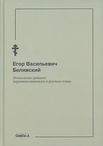 Егор Васильевич Белявский Этимология древнего церковнославянского и русского языка (репринтное изд.)