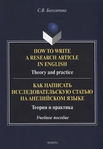 Светлана Викторовна Боголепова How to write a research article in English. Theory and practice = Как написать исследовательскую статью на английском языке. Теория и практика: учебное пособие
