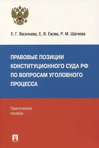 Елена Геннадьевна Васильева, Елена Владимировна Ежова, Регина Мансуровна Шагеева Правовые позиции Конституционного Суда РФ по вопросам уголовного процесса: практическое пособие