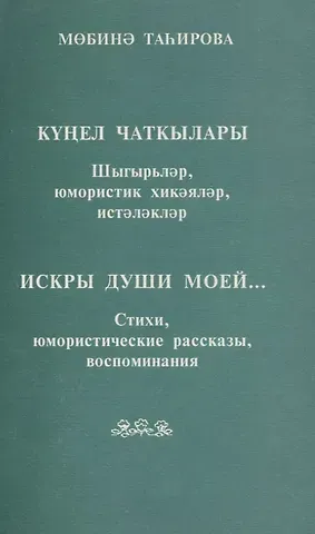 Мубина Тагирова Искры души моей… Стихи, юмористические рассказы, воспоминания (на татарском и русском языке)