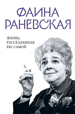 Фаина Георгиевна Раневская Фаина Раневская. Жизнь, рассказанная ею самой