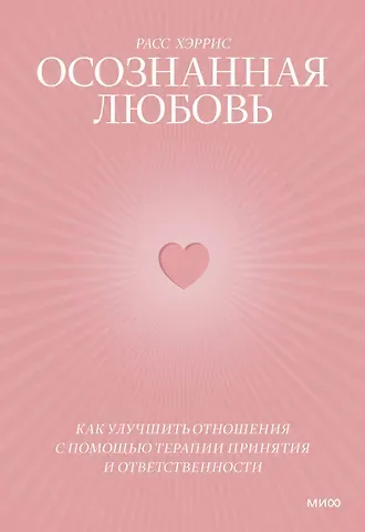 Расс Хэррис Осознанная любовь. Как улучшить отношения с помощью терапии принятия и ответственности