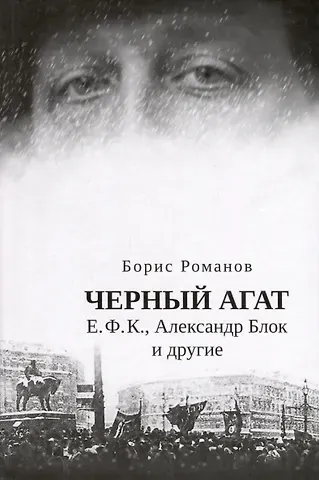 Борис Николаевич Романов Черный агат. Е.Ф.К., Александр Блок и другие. Повествование в комментариях и письмах