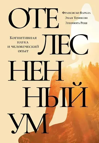 Франсиско Варела, Эван Томпосн, Элеонора Рош Отелесненный ум. Когнитивная наука и человеческий опыт