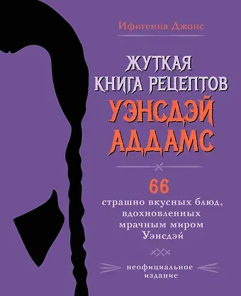 Ифигения Джонс Жуткая книга рецептов Уэнсдэй Аддамс. Неофициальное издание