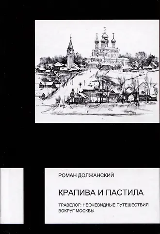 Роман Павлович Должанский Крапива и пастила. Травелог: неочевидные путешествия вокруг Москвы