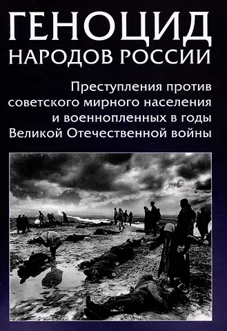 Геноцид народов России. Преступления против советского мирного населения и военнопленных в годы Великой Отечественной войны: Монография
