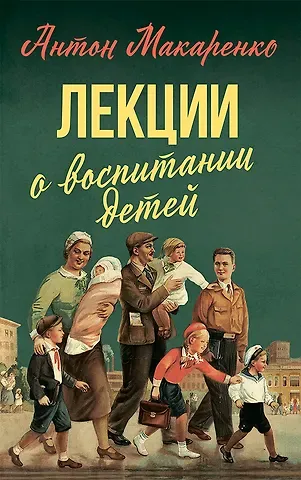 Антон Семенович Макаренко Лекции о воспитании детей