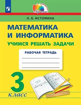 Наталия Борисовна Истомина Математика и информатика. 3 класс. Учимся решать задачи. Рабочая тетрадь