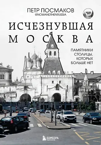 Посмаков Петр Петрович Исчезнувшая Москва. Памятники столицы, которых больше нет