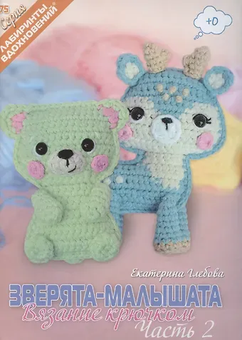 Екатерина Владимировна Глебова Зверята-малышата. Вязание крючком, Часть 2