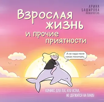 Баширова Арина Игоревна Взрослая жизнь и прочие приятности. Комикс для тех, кто устал, но держится на плаву