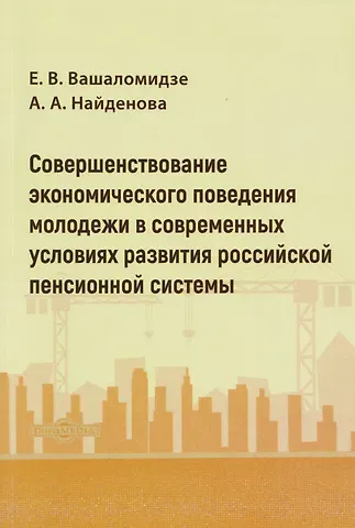 Анастасия Александровна Найденова, Елена Валерьевна Вашаломидзе Совершенствование экономического поведения молодежи в современных условиях развития российской пенсионной системы: монография