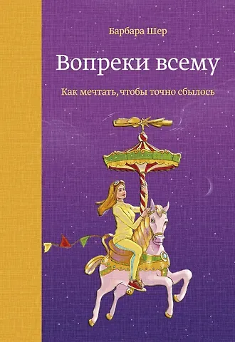 Барбара Шер Вопреки всему. Как мечтать, чтобы точно сбылось