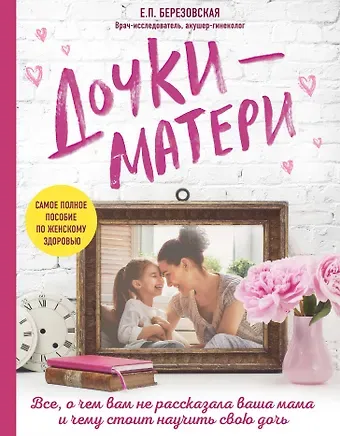 Елена Петровна Березовская Дочки-матери. Все, о чем вам не рассказывала ваша мама и чему стоит научить свою дочь