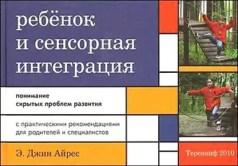 Джин Э. Айрес Ребенок и сенсорная интеграция. Понимание скрытых проблем развития. 3 -е изд.