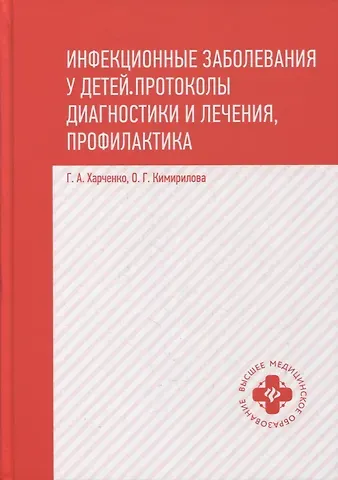 Геннадий Андреевич Харченко Инфекционные заболевания у детей:протоколы диагностики и лечения,профилактика