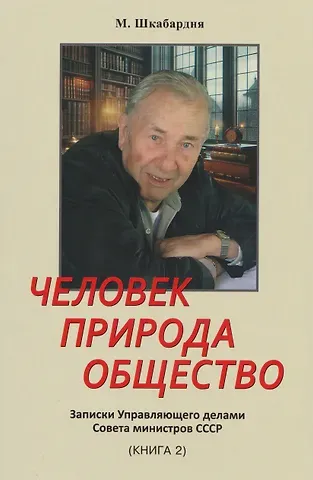Михаил Сергеевич Шкабардня Человек. Природа. Общество. Записки Управляющего делами Совета министров СССР. Книга 2-я