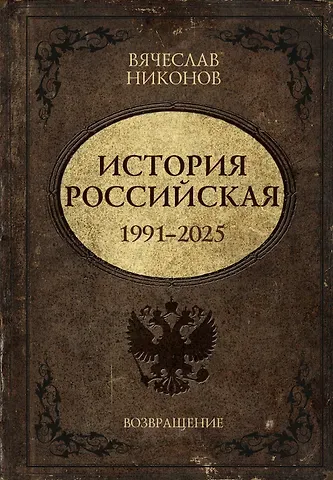 Вячеслав Алексеевич Никонов История Российская. Возвращение. 1991–2025
