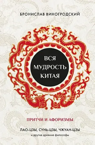 Бронислав Брониславович Виногродский Вся мудрость Китая. Притчи и афоризмы. Лао-цзы, Сунь-цзы, Чжуан-цзы и другие древние философы