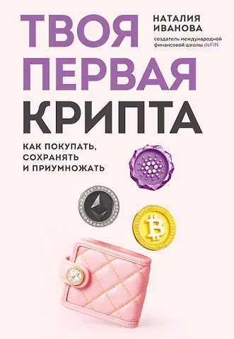 Наталия Андреевна Иванова Твоя первая крипта. Как покупать, сохранять и приумножать