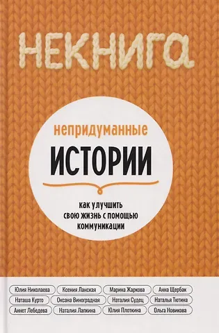 Ксения Ланская, Марина Жаркова, Юлия Николаева НЕкнига. Непридуманные истории: как улучшить свою жизнь с помощью коммуникации