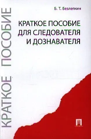 Борис Тимофеевич Безлепкин Краткое пособие для следователя и дознавателя