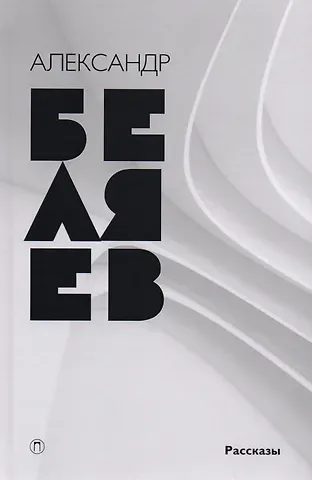 Александр Романович Беляев Собрание сочинений: в 8 т. Т. 8: Рассказы