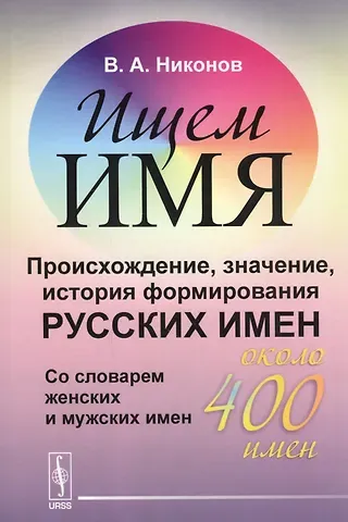 Владимир Андреевич Никонов Ищем имя: Происхождение, значение, история формирования русских имен. Со словарем женских и мужских