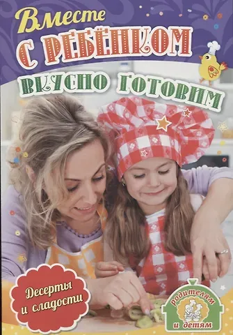 Ирина Сергеевна Батова Вместе с ребенком вкусно готовим. Десерты и сладости