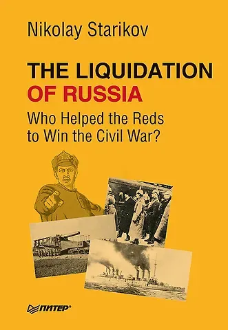 Николай Викторович Стариков The Liquidation of Russia. Who Helped the Reds to Win the Civil War?