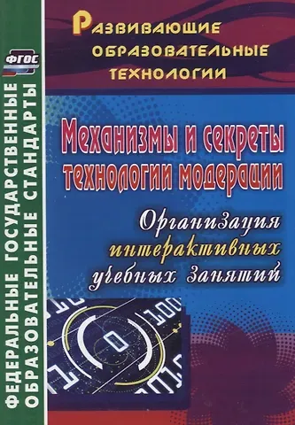 ФГОС Механизмы и секреты технологии модерации. Организация интерактивных учебных занятий. 254 стр.