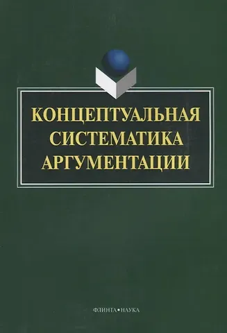 Галина Максимовна Костюшкина Концептуальная систематика аргументации (4 изд.) (м) Костюшкина