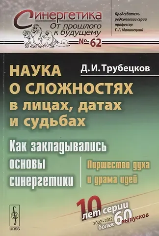 Дмитрий Иванович Трубецков Наука о сложностях в лицах, датах и судьбах: Как закладывались основы синергетики: Пиршество духа и драма идей. Издание стереотипное