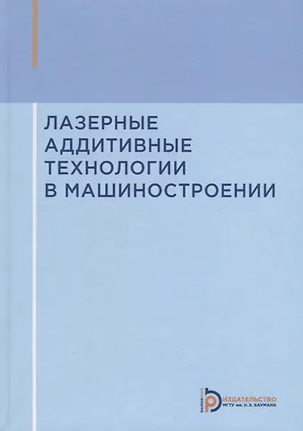Александр Григорьевич Григорьянц Лазерные аддитивные технологии в машиностроении. Учебное пособие