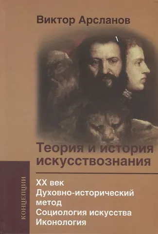 Виктор Григорьевич Арсланов Теория и история искусствознания. XX век. Духовно­исторический метод. Социология искусства. Иконология: Учебное пособие для вузов