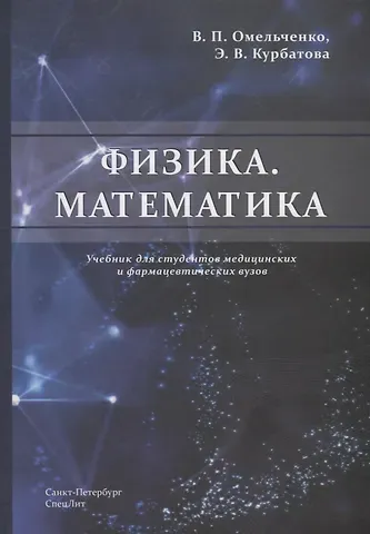 Виталий Петрович Омельченко Физика. Математика. Учебник для студентов медицинских и фармацевтических вузов